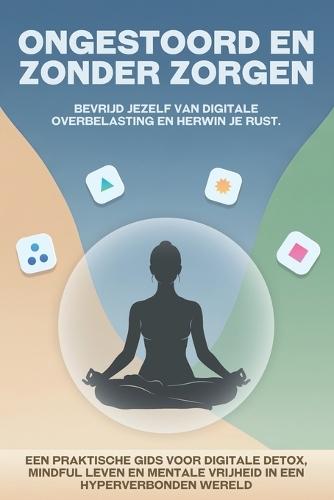 Ongestoord en zonder zorgen: Bevrijd jezelf van digitale overbelasting en herwin je rust
