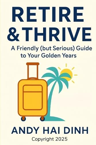 Retire & Thrive: A Friendly (but Serious) Guide to Your Golden Years