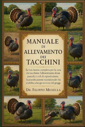 Manuale Di Allevamento Dei Tacchini: La tua risorsa completa per la cura dei tacchini, l'allestimento dei pascoli, i cicli di riproduzione, la pianificazione nutrizionale e la stabilità a lungo termine del gregge
