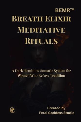 Bemr: Breath Elixir Meditative Rituals: A Dark Feminine Guide to Women's Breathwork, Somatic Healing, Emotional Release, Hormonal Balance, and Trauma-Informed Rituals