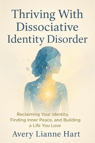 Thriving With Dissociative Identity Disorder: Reclaiming Your Identity, Finding Inner Peace, and Building a Life You Love