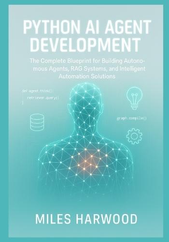 Python AI Agent Development: The Complete Blueprint for Building Autonomous Agents, RAG Systems, and Intelligent Automation Solutions