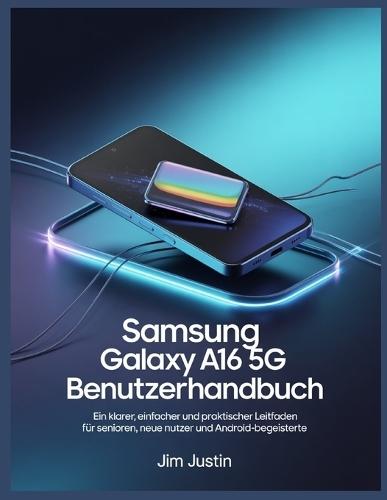 Benutzerhandbuch für das Samsung Galaxy A16 5G: Ein klarer, einfacher und praktischer Leitfaden für Senioren, neue Benutzer und Android-Enthusiasten
