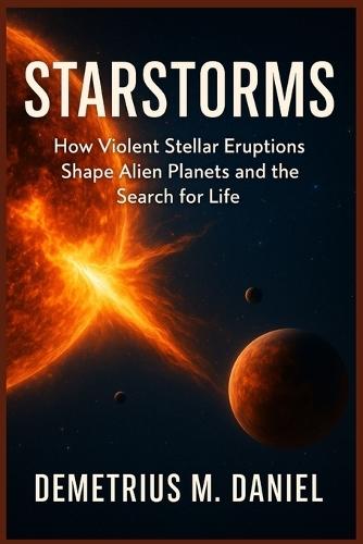 Starstorms: How Violent Stellar Eruptions Shape Alien Planets and the Search for Life