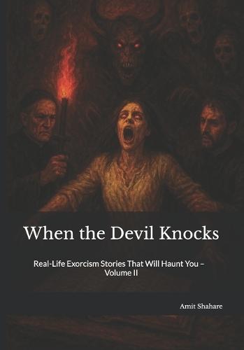 When the Devil Knocks: Real-Life Exorcism Stories That Will Haunt You - Volume II