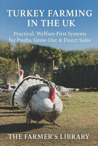 Turkey Farming in the UK: A Beginner's Guide to Welfare-First Poults, Grow-Out and Pasture Systems: Practical UK Advice on Housing, Nutrition, Health, Winter Care and Direct Sales for Smallholders