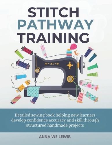 Stitch Pathway Training: Detailed sewing book helping new learners develop confidence accuracy and skill through structured handmade projects