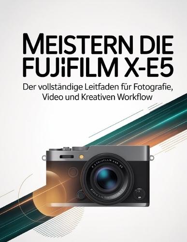 Meistern Die Fujifilm X-E5: Der vollständige Leitfaden für Fotografie, Video und kreativen Workflow