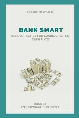 Bank Smart: Insider Tactics for Loans, Credit and Cash Flow