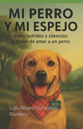 Mi Perro Y Mi Espejo: Entre ladridos y silencios: el poder de amar a un perro