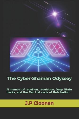 The Cyber-Shaman Odyssey: A memoir of rebellion, revelation, Deep State hacks, and the Red Hat code of Retribution.