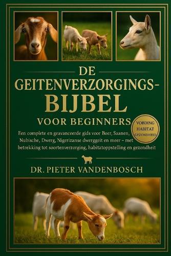 De Geitenverzorgingsbijbel Voor Beginners: Een complete en geavanceerde gids voor Boer, Saanen, Nubische, Dwerg, Nigeriaanse dwerggeit en meer - met betrekking tot soortenverzorging, habitatopstelling en gezondheid