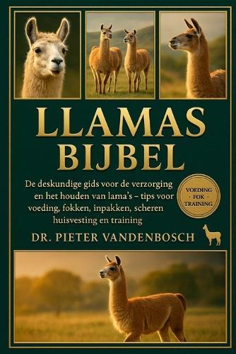 Llamas Bijbel: De deskundige gids voor de verzorging en het houden van lama's - tips voor voeding, fokken, inpakken, scheren, huisvesting en training