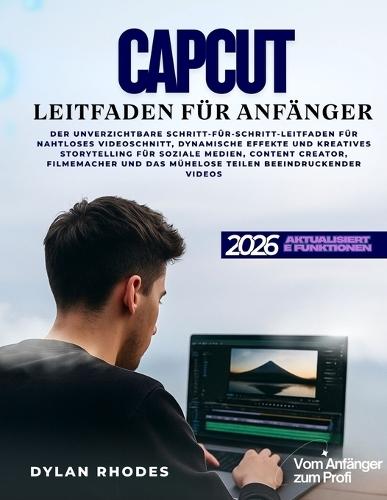 Capcut Leitfaden Für Anfänger: Die unverzichtbare Schritt-für-Schritt-Anleitung für nahtloses Videoschnitt, dynamische Effekte und kreatives Storytelling für soziale Medien, Content Creators, Filmemacher und das mühelose Teilen beeindruckender Videos