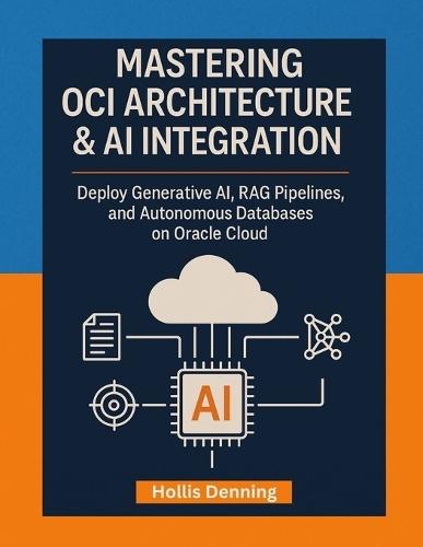 Mastering OCI Architecture & AI Integration: Deploy Generative AI, RAG Pipelines, and Autonomous Databases on Oracle Cloud Infrastructure (OCI)