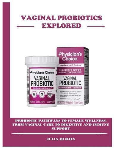Vaginal Probiotics Explored: Probiotic Pathways to Female Wellness: From Vaginal Care to Digestive and Immune Support