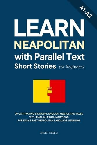 Learn Neapolitan with Parallel Text Short Stories for Beginners: 20 Captivating Bilingual English-Neapolitan Tales with English Pronunciations for Easy & Fast Neapolitan Language Learning