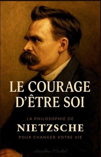 Le courage d'être soi: La philosophie de Nietzsche pour changer votre vie