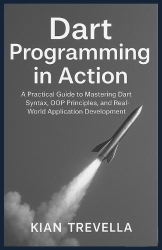 Dart Programming in Action: A Practical Guide to Mastering Dart Syntax, OOP Principles, and Real-World Application Development