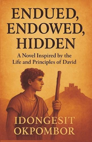 Endued, Endowed, Hidden: A Novel Inspired by the Life and Principles of David