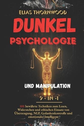 Dunkle Psychologie und Manipulation - 9-in-1: 101 bewährte Techniken zum Lesen, Widerstehen und ethischen Einsatz von Überzeugung, NLP, Gedankenkontrolle und emotionaler Intelligenz