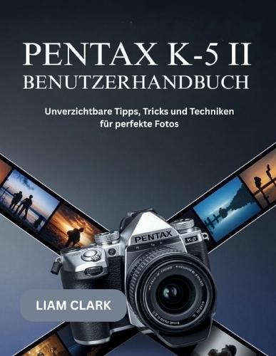 Pentax K-5 II Benutzerhandbuch: Unverzichtbare Tipps, Tricks und Techniken für perfekte Fotos