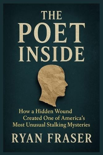The Poet Inside: How a Hidden Wound Created One of America's Most Unusual Stalking Mysteries