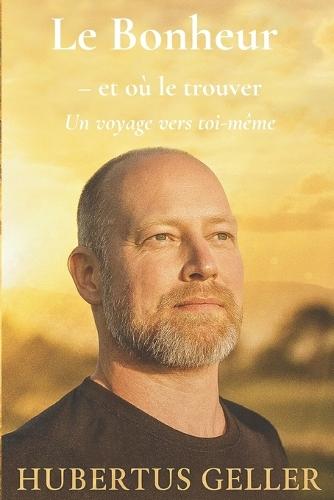 Le Bonheur - et où le trouver: Un voyage vers toi-même