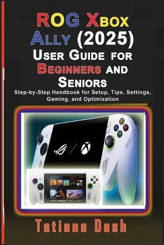 ROG Xbox Ally (2025) User Guide for Beginners and Seniors: Step-by-Step Handbook for Setup, Tips, Settings, Gaming, and Optimization