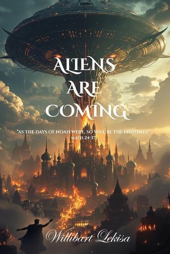 Aliens Are Coming: As the Days of Noah Were, So Will Be the Endtimes