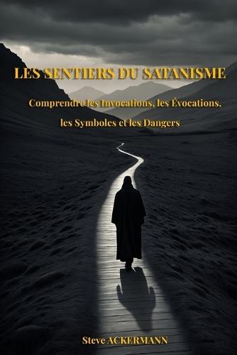 Les Sentiers Du Satanisme: Comprendre les Invocations, les Évocations, les Symboles et les Dangers