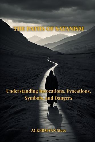 The Paths of Satanism: Understanding Invocations, Evocations, Symbols, and Dangers