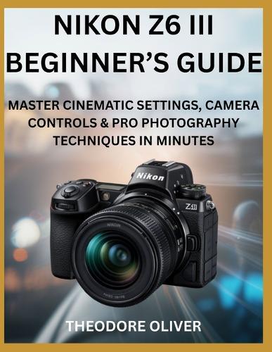 Nikon Z6 III Beginner's Guide: Master Cinematic Settings, Camera Controls & Pro Photography Techniques in Minutes