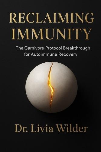 Reclaiming Immunity: The Carnivore Protocol Breakthrough for Autoimmune Recovery: The Science, Stories, and Toolkit to Heal When Nothing Else Works