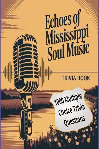 Echoes of Mississippi Soul Music: From the Delta Blues to Global Fame - 1,000 Trivia Questions Celebrating the Legends, Lyrics, and Legacy of Southern Soul