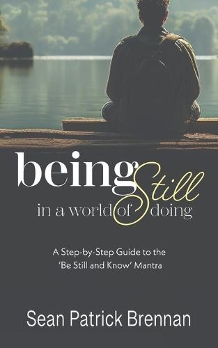 Being Still in a World of Doing: A Step-by-Step Guide to the 'Be Still and Know' Mantra