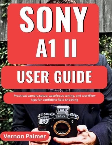 SONY A1 II user Guide: Practical camera setup, autofocus tuning, and workflow tips for confident field shooting