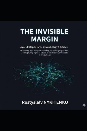 The Invisible Margin: Legal Strategies for AI-Driven Energy Arbitrage: Structuring High-Frequency Trading, De-Risking Algorithms, and Capturing Alpha in Volatile Power Markets (2026 Outlook)