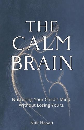 The Calm Brain: Nurturing Your Child's Mind Without Losing Yours.
