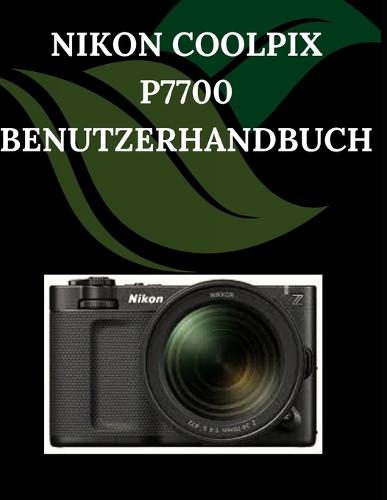 NIKON COOLPIX P7700 Benutzerhandbuch: Eine Schritt-für-Schritt-Anleitung für Anfänger und Senioren mit wichtigen Kamerafunktionen, kreativen Techniken, Tipps, Tricks und mühelosen Videografi
