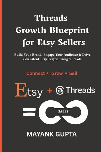 Threads Growth Blueprint for Etsy Sellers: Build Your Brand, Engage Your Audience & Drive Consistent Etsy Traffic Using Threads