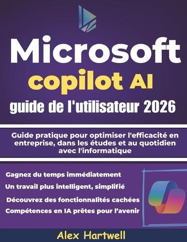 Microsoft Copilot AI guide de l'utilisateur 2026: Guide pratique pour optimiser l'efficacité en entreprise, dans les études et au quotidien avec l'informatique