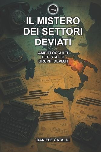 Il Mistero dei Settori Deviati - Ambiti Occulti, Depistaggi, Gruppi Deviati