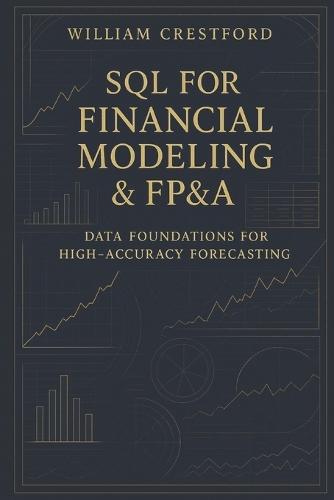 SQL for Financial Modeling & FP&A: Data Foundations for High-Accuracy Forecasting: The Complete Guide to Structuring, Querying, and Scaling Financial Data