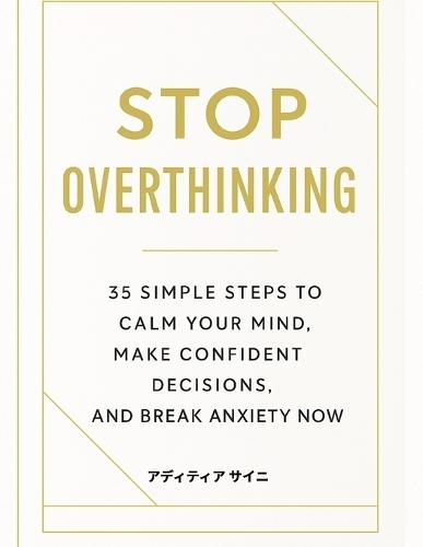 Stop Overthinking: 35 Simple Steps to Calm Your Mind, Make Confident Decisions, and Break Anxiety Now