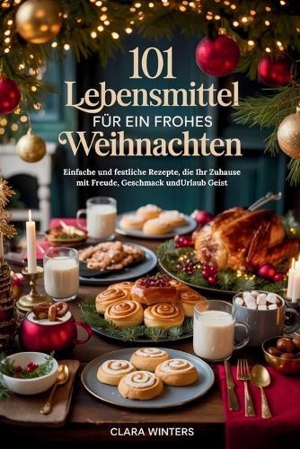 101 Lebensmittel Für Ein Frohes Weihnachten: Einfache und festliche Rezepte, die Ihr Zuhause mit Freude, Geschmack undUrlaub Geist
