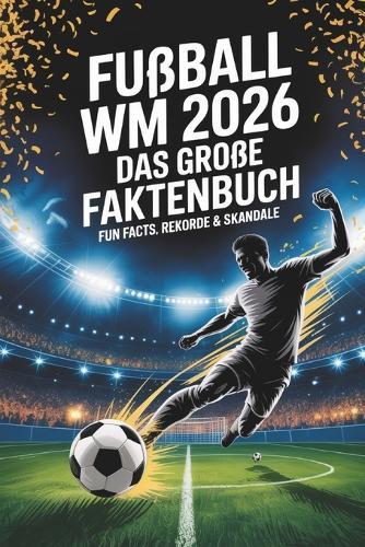 Fußball WM 2026 - Das große Faktenbuch: Fun Facts, Rekorde & Skandale - Fussball Weltmeisterschaft 2026