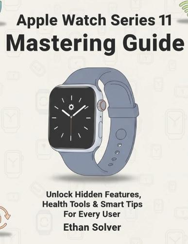 Apple Watch Series 11 Mastering Guide: Unlock Hidden Features, Health Tools & Smart Tips For Every User