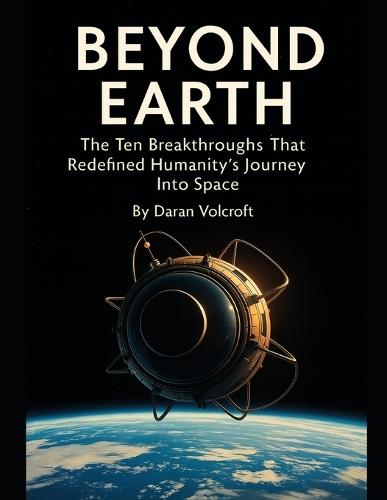Beyond Earth: The Ten Breakthroughs That Redefined Humanity's Journey Into Space