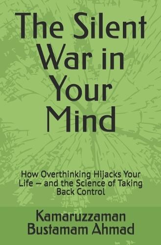The Silent War in Your Mind: How Overthinking Hijacks Your Life - and the Science of Taking Back Control